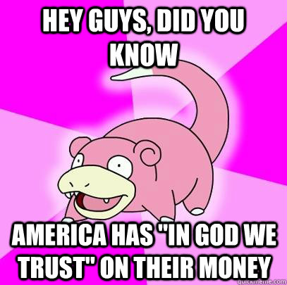 hey guys did you know america has in god we trust on thei - Slowpoke