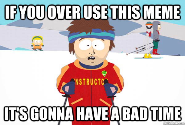if you over use this meme its gonna have a bad time - Super Cool Ski Instructor