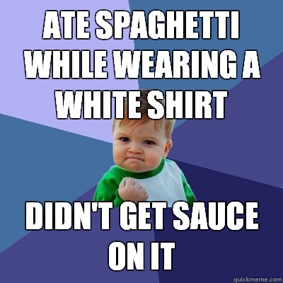 Ate spaghetti while wearing a white shirt didnt get sauce on - Success Kid