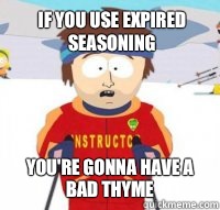 If you use expired seasoning Youre gonna have a bad thyme - Aspen Ski Instructor