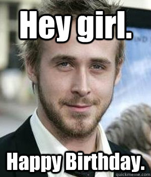hey girl happy birthday - Ryan gosling