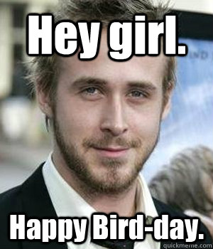 hey girl happy birdday - Ryan gosling