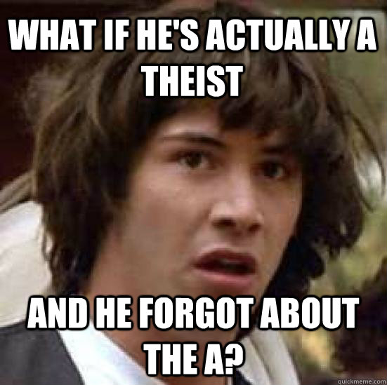 what if hes actually a theist and he forgot about the a - conspiracy keanu