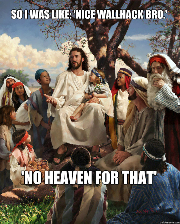 so i was like nice wallhack bro no heaven for that - Story Time Jesus