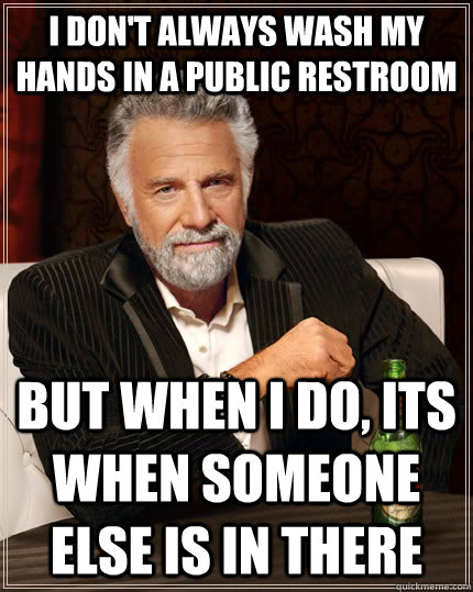 i dont always wash my hands in a public restroom but when i - The Most Interesting Man In The World