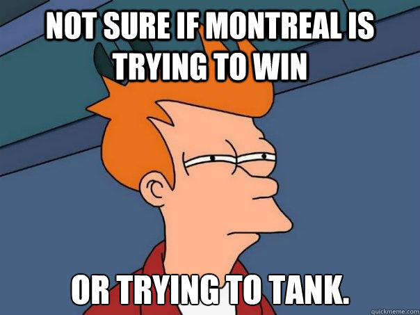 not sure if montreal is trying to win or trying to tank - Futurama Fry