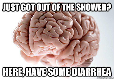 just got out of the shower here have some diarrhea - Scumbag Brain