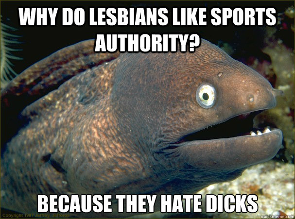 why do lesbians like sports authority because they hate dic - Bad Joke Eel