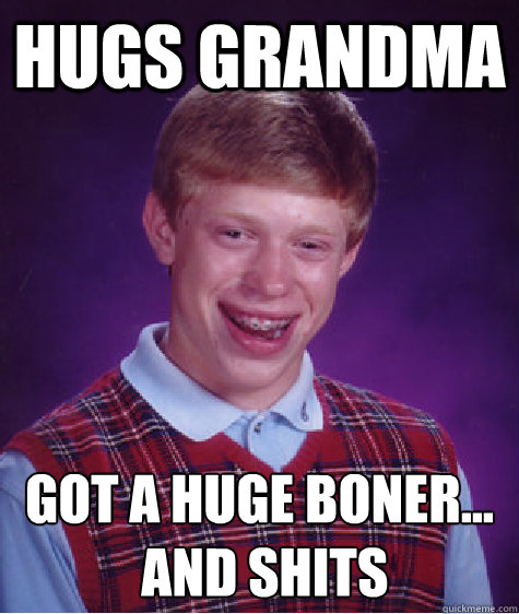 hugs grandma got a huge boner and shits Bad Luck Brian Shits