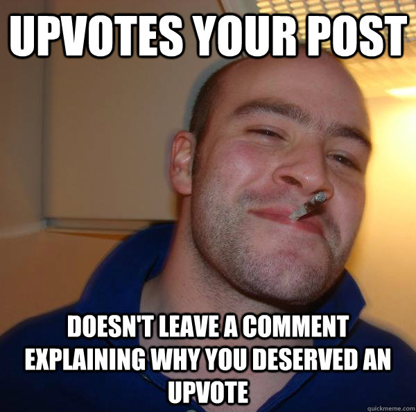 upvotes your post doesnt leave a comment explaining why you - Good Guy Greg