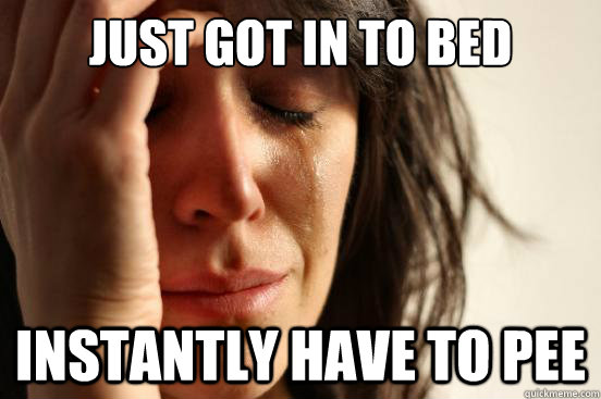 just got in to bed instantly have to pee - First World Problems