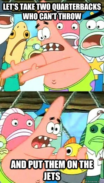 lets take two quarterbacks who cant throw and put them on - Push it somewhere else Patrick