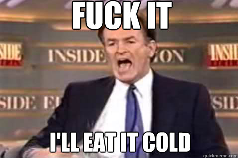 fuck it ill eat it cold - Fuck It Bill OReilly