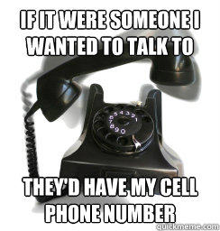 if it were someone i wanted to talk to theyd have my cell p - Home phone