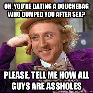 oh youre dating a douchebag who dumped you after sex plea - Condescending Wonka