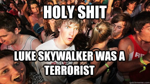 holy shit luke skywalker was a terrorist - Sudden Clarity Clarence