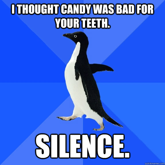 i thought candy was bad for your teeth silence - Socially Awkward Penguin