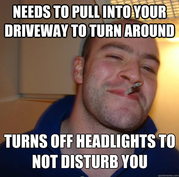 needs to pull into your driveway to turn around turns off he - Good Guy Greg