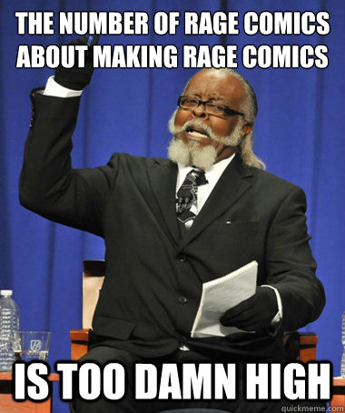 the number of rage comics about making rage comics is too d - Jimmy McMillan