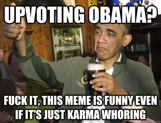 upvoting obama fuck it this meme is funny even if its jus - Upvoting Obama