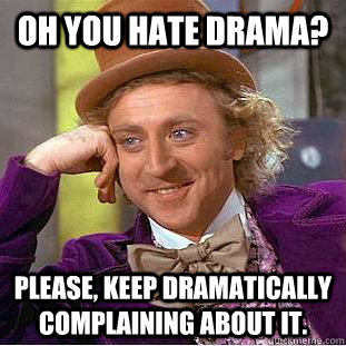oh you hate drama please keep dramatically complaining abo - Condescending Wonka
