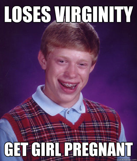 loses virginity get girl pregnant - Bad Luck Brian