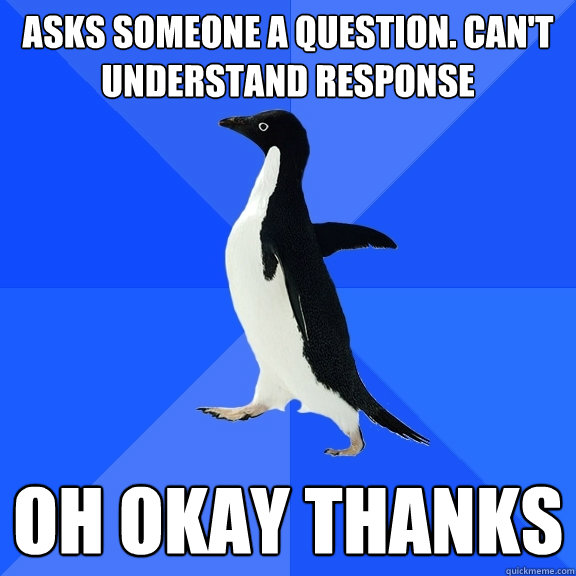 asks someone a question cant understand response oh okay t - Socially Awkward Penguin