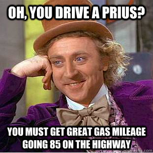 oh you drive a prius you must get great gas mileage going - Condescending Wonka