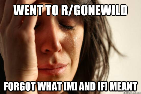 went to rgonewild forgot what m and f meant - First World Problems