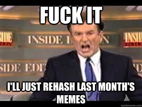 fuck it ill just rehash last months memes - Bill OReilly Fuck It