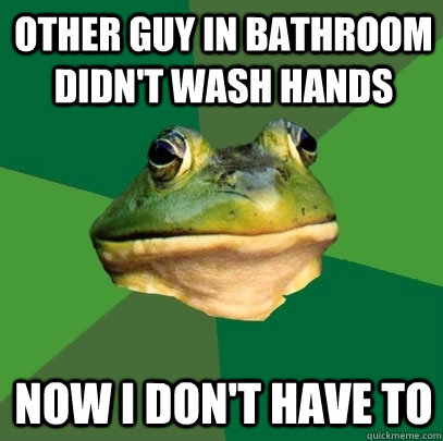 other guy in bathroom didnt wash hands now i dont have to - Foul Bachelor Frog