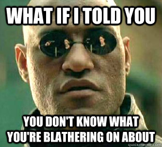 what if i told you you dont know what youre blathering on - Matrix Morpheus