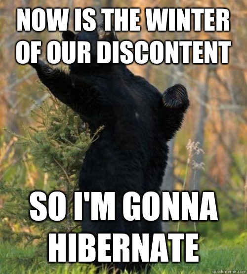 Now is the winter of our discontent So Im gonna hibernate - Shakesbear