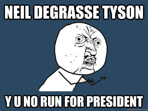 neil degrasse tyson y u no run for president - Y U No