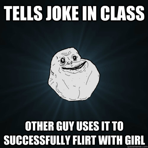 tells joke in class other guy uses it to successfully flirt - Forever Alone