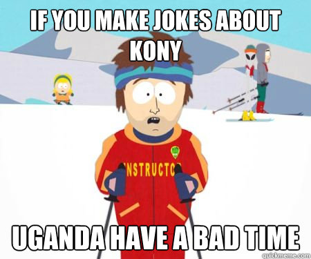 if you make jokes about kony uganda have a bad time -