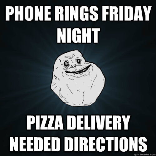 phone rings friday night pizza delivery needed directions - Forever Alone