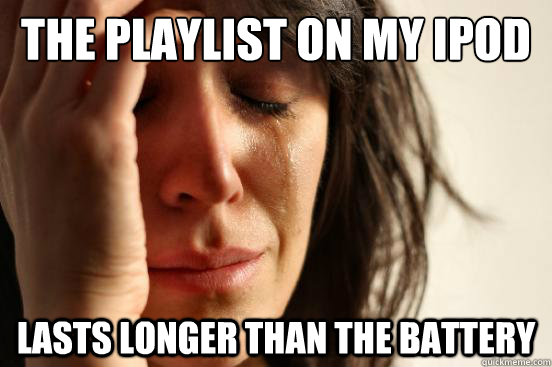 the playlist on my ipod lasts longer than the battery - First World Problems