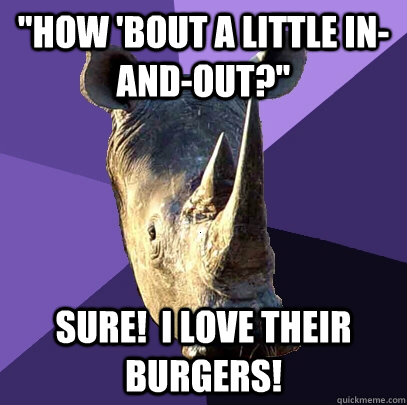 how bout a little inandout sure i love their burgers - Sexually Oblivious Rhino