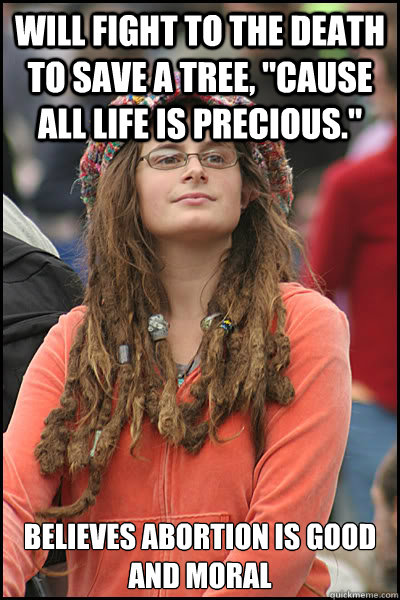 will fight to the death to save a tree cause all life is p - College Liberal