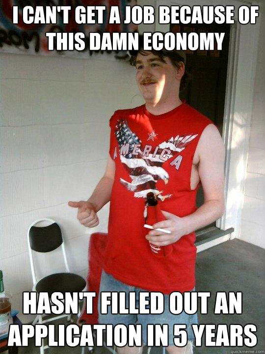 i cant get a job because of this damn economy hasnt filled - Redneck Randal