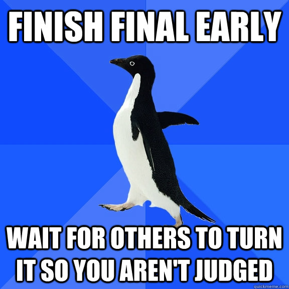 finish final early wait for others to turn it so you arent - Socially Awkward Penguin