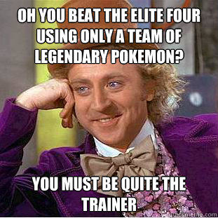oh you beat the elite four using only a team of legendary po - Condescending Wonka