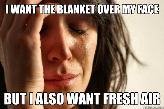 i want the blanket over my face but i also want fresh air - First World Problems
