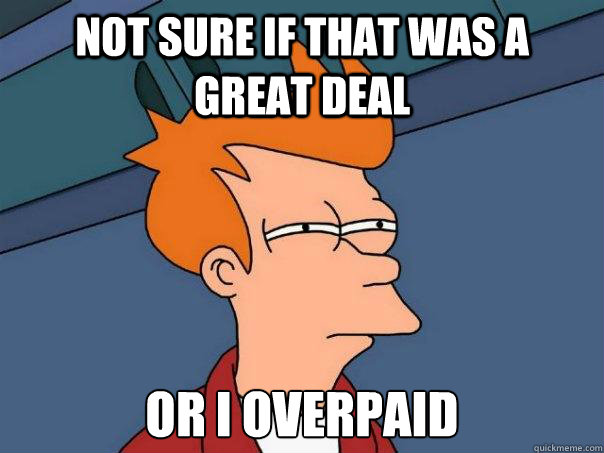 not sure if that was a great deal or i overpaid - Futurama Fry