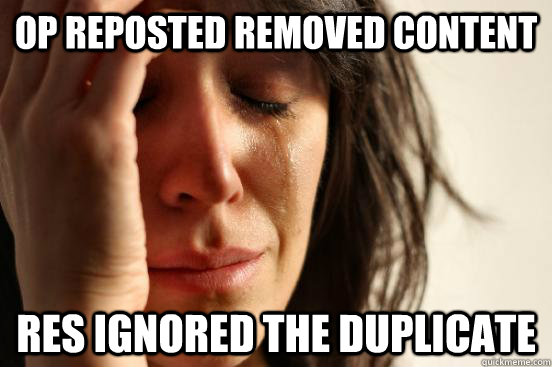 op reposted removed content res ignored the duplicate - First World Problems