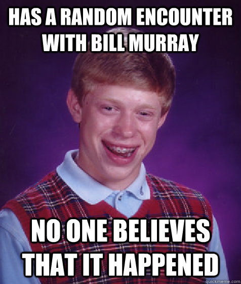 has a random encounter with bill murray no one believes that - Bad Luck Brian