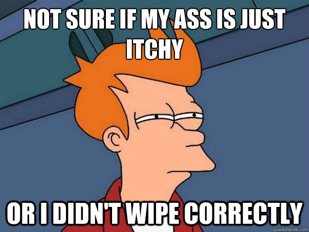 not sure if my ass is just itchy or i didnt wipe correctly - Futurama Fry