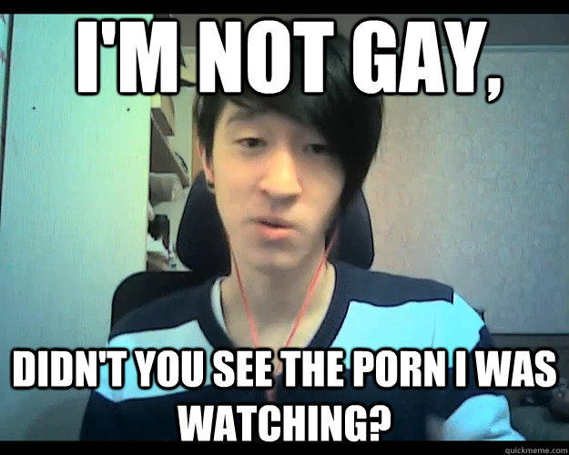 im not gay didnt you see the porn i was watching - LocoDoco