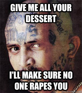 give me all your dessert ill make sure no one rapes you - Good guy prison gangster
